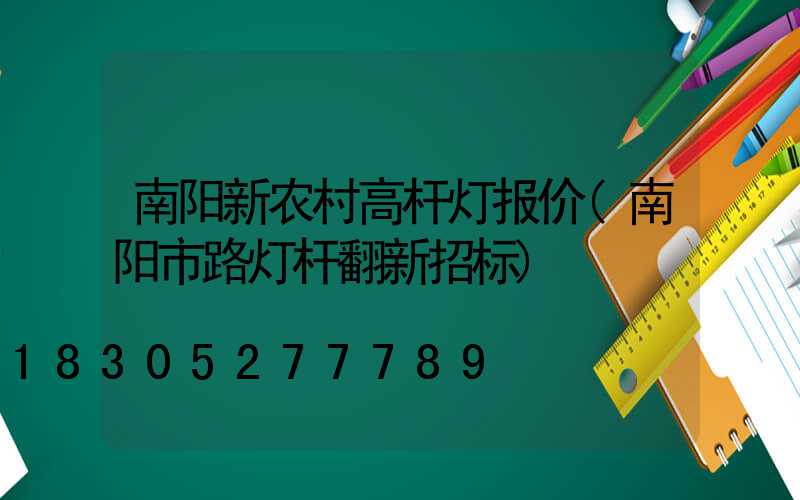 南阳新农村高杆灯报价(南阳市路灯杆翻新招标)