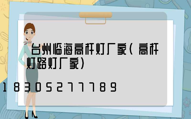 台州临海高杆灯厂家(高杆灯路灯厂家)