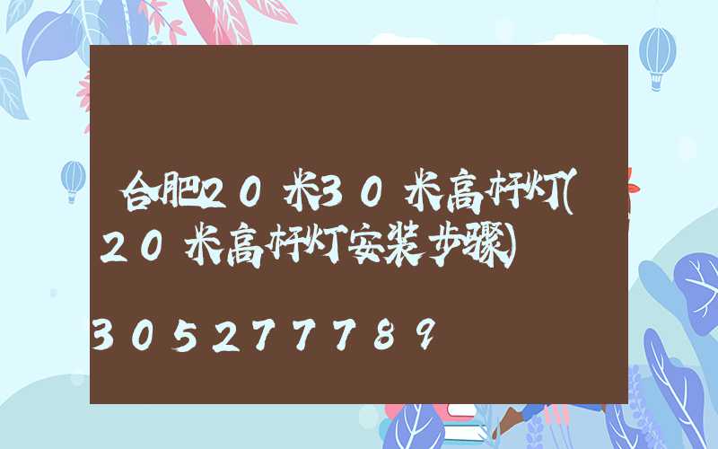 合肥20米30米高杆灯(20米高杆灯安装步骤)