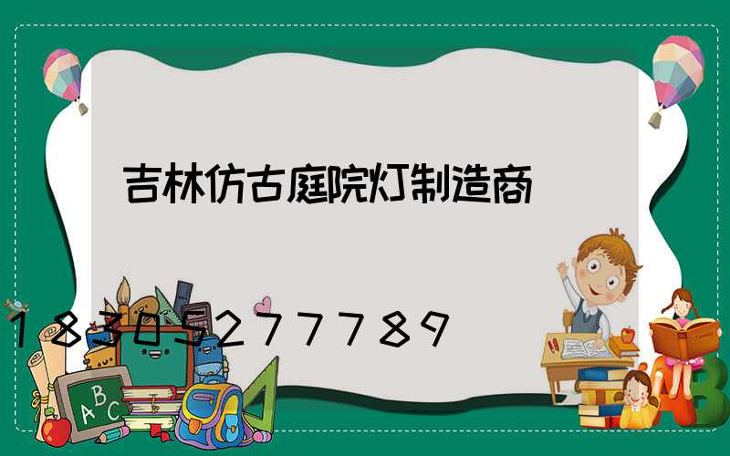 吉林仿古庭院灯制造商