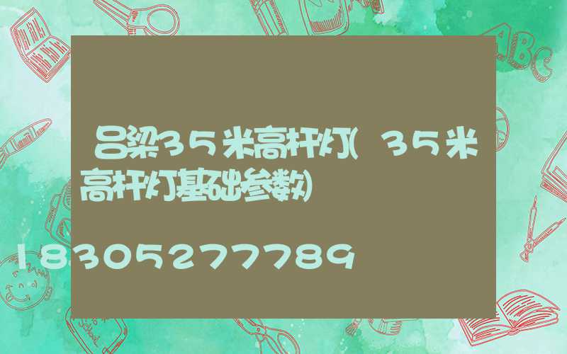 吕梁35米高杆灯(35米高杆灯基础参数)