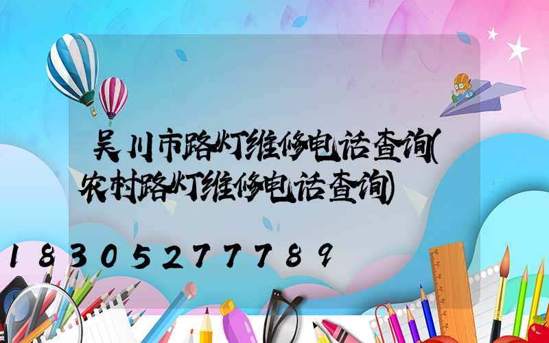 吴川市路灯维修电话查询(农村路灯维修电话查询)