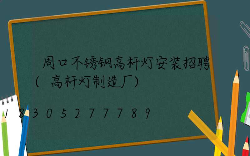 周口不锈钢高杆灯安装招聘(高杆灯制造厂)