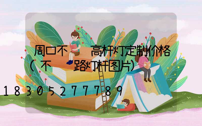 周口不锈钢高杆灯定制价格(不锈钢路灯杆图片)