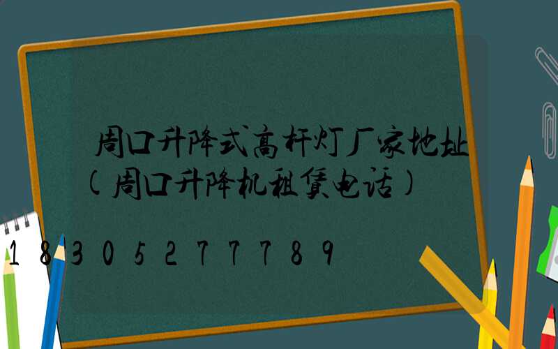 周口升降式高杆灯厂家地址(周口升降机租赁电话)