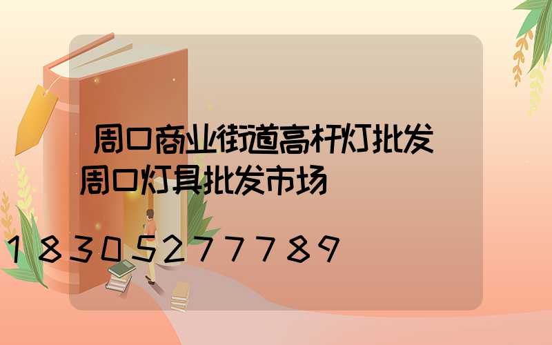 周口商业街道高杆灯批发(周口灯具批发市场)