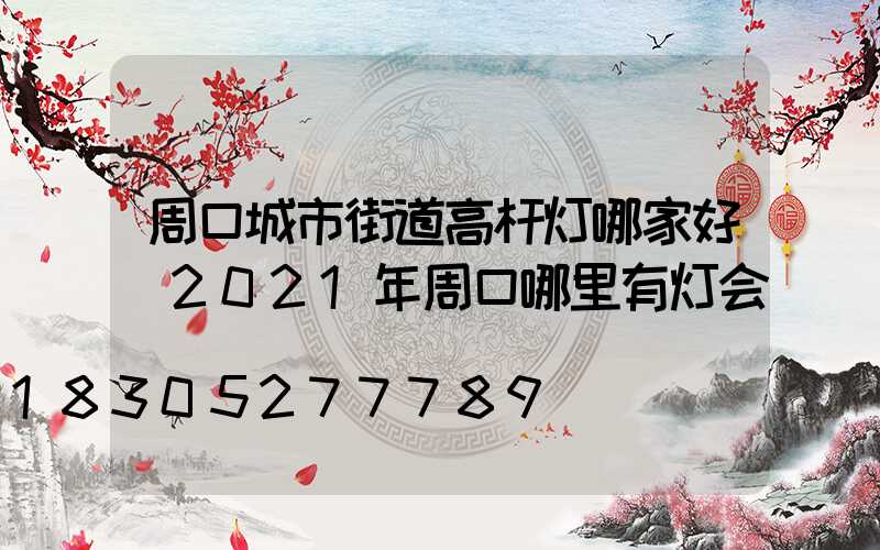 周口城市街道高杆灯哪家好(2021年周口哪里有灯会)