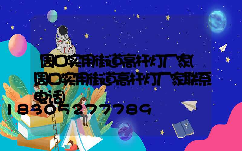 周口实用街道高杆灯厂家(周口实用街道高杆灯厂家联系电话)