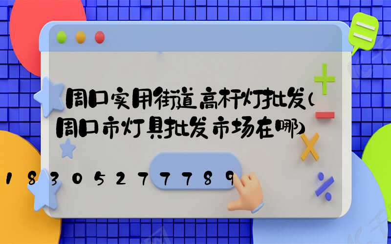 周口实用街道高杆灯批发(周口市灯具批发市场在哪)