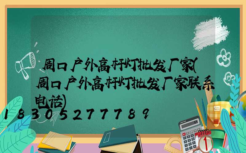 周口户外高杆灯批发厂家(周口户外高杆灯批发厂家联系电话)