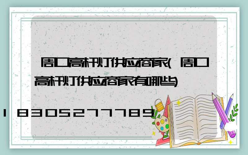 周口高杆灯供应商家(周口高杆灯供应商家有哪些)