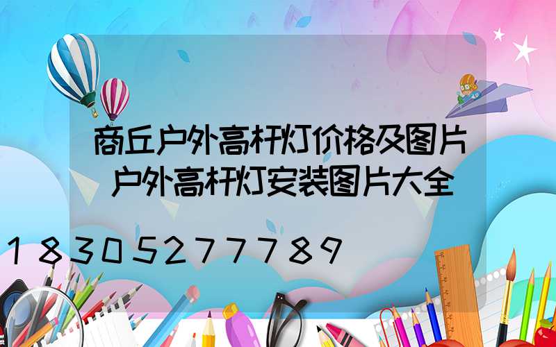 商丘户外高杆灯价格及图片(户外高杆灯安装图片大全)