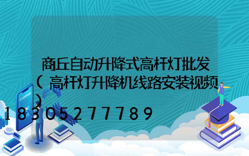 商丘自动升降式高杆灯批发(高杆灯升降机线路安装视频)