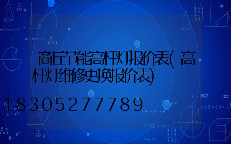 商丘节能高杆灯报价表(高杆灯维修更换报价表)