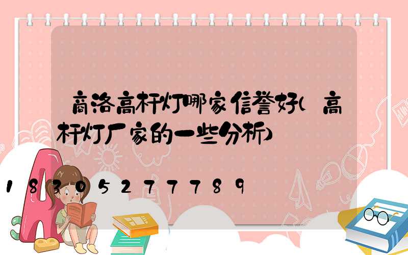 商洛高杆灯哪家信誉好(高杆灯厂家的一些分析)