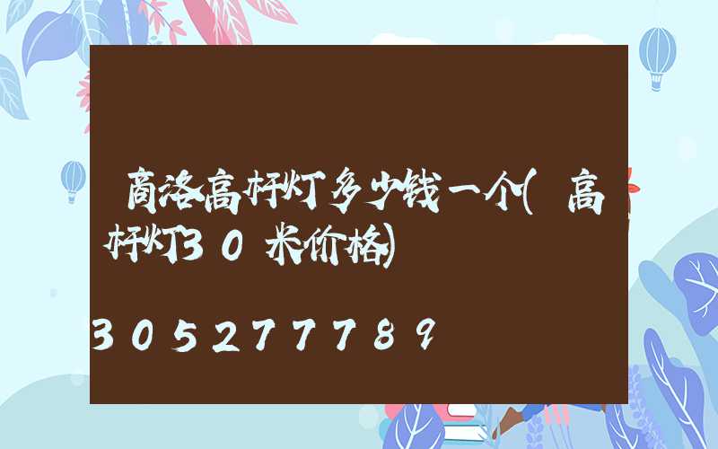 商洛高杆灯多少钱一个(高杆灯30米价格)