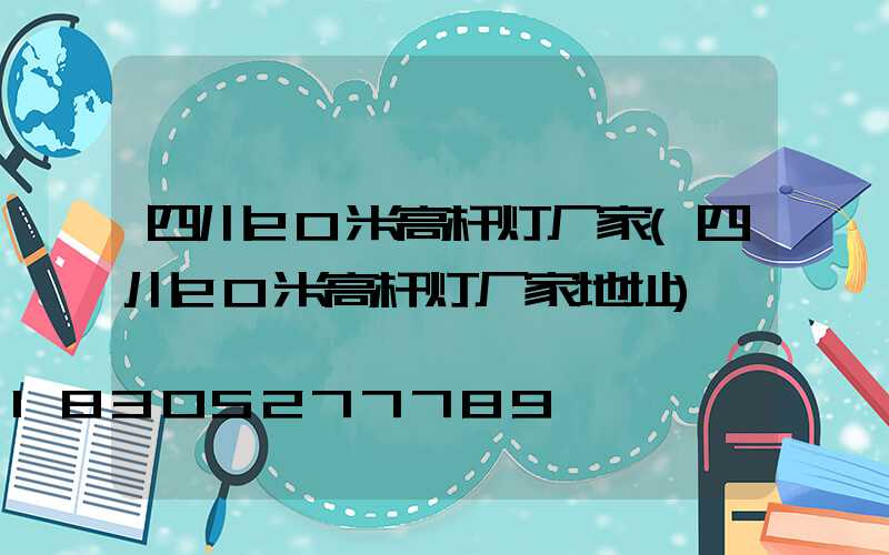 四川20米高杆灯厂家(四川20米高杆灯厂家地址)