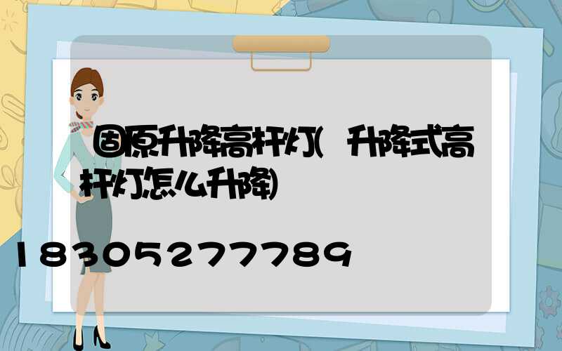 固原升降高杆灯(升降式高杆灯怎么升降)