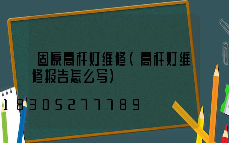 固原高杆灯维修(高杆灯维修报告怎么写)