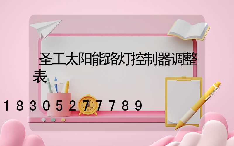 圣工太阳能路灯控制器调整表