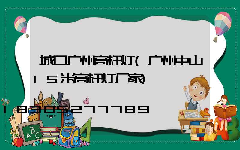 城口广州高杆灯(广州中山15米高杆灯厂家)