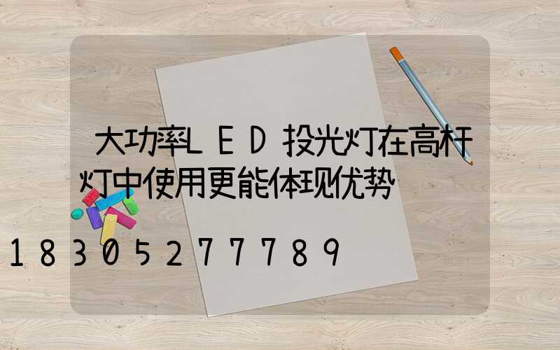 大功率LED投光灯在高杆灯中使用更能体现优势