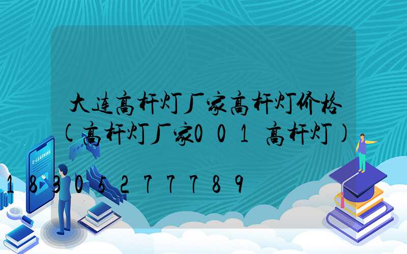 大连高杆灯厂家高杆灯价格(高杆灯厂家001高杆灯)