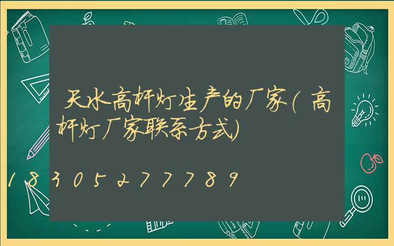 天水高杆灯生产的厂家(高杆灯厂家联系方式)