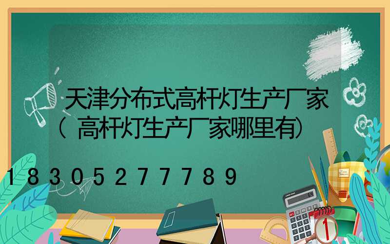 天津分布式高杆灯生产厂家(高杆灯生产厂家哪里有)