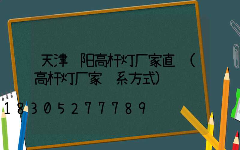 天津资阳高杆灯厂家直销(高杆灯厂家联系方式)