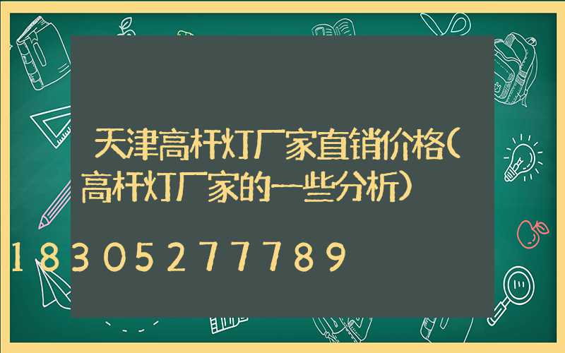 天津高杆灯厂家直销价格(高杆灯厂家的一些分析)