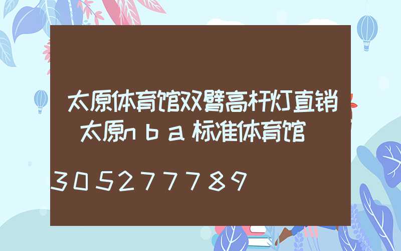 太原体育馆双臂高杆灯直销(太原nba标准体育馆)