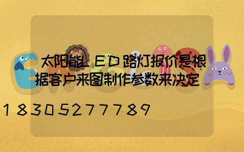 太阳能LED路灯报价是根据客户来图制作参数来决定