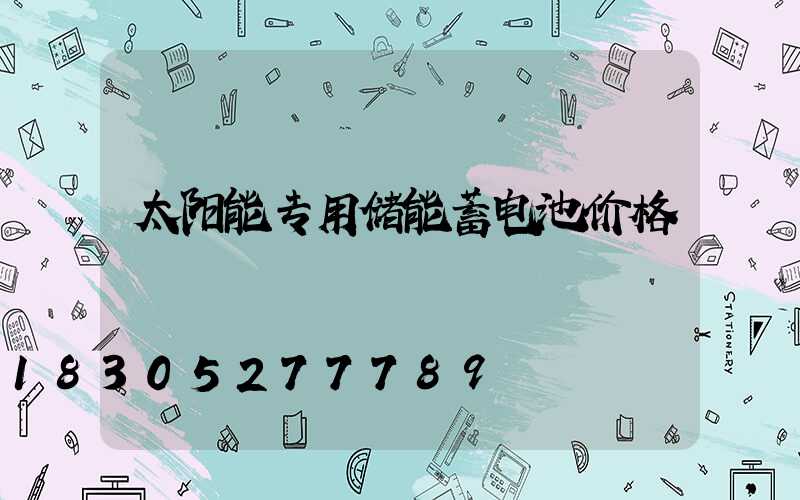 太阳能专用储能蓄电池价格