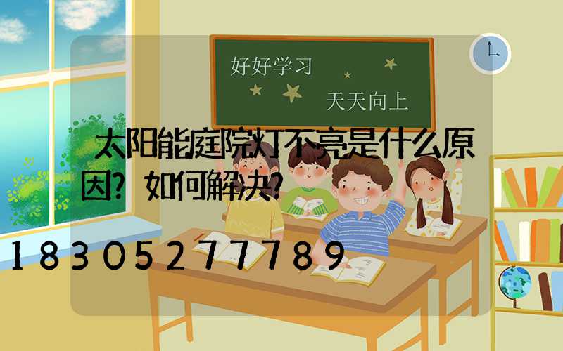 太阳能庭院灯不亮是什么原因？如何解决？