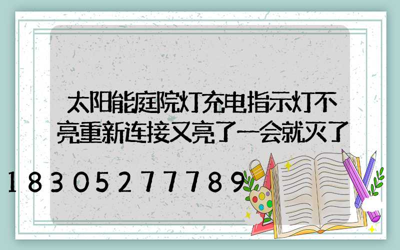 太阳能庭院灯充电指示灯不亮重新连接又亮了一会就灭了