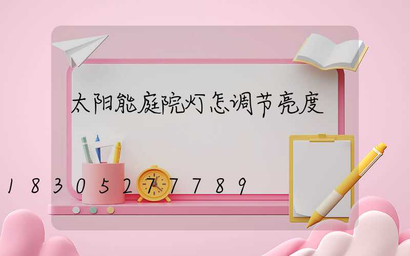 太阳能庭院灯怎调节亮度