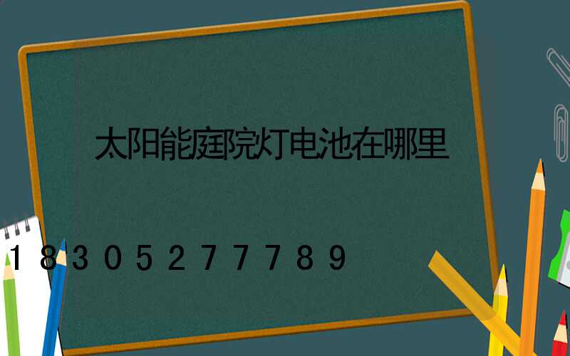 太阳能庭院灯电池在哪里