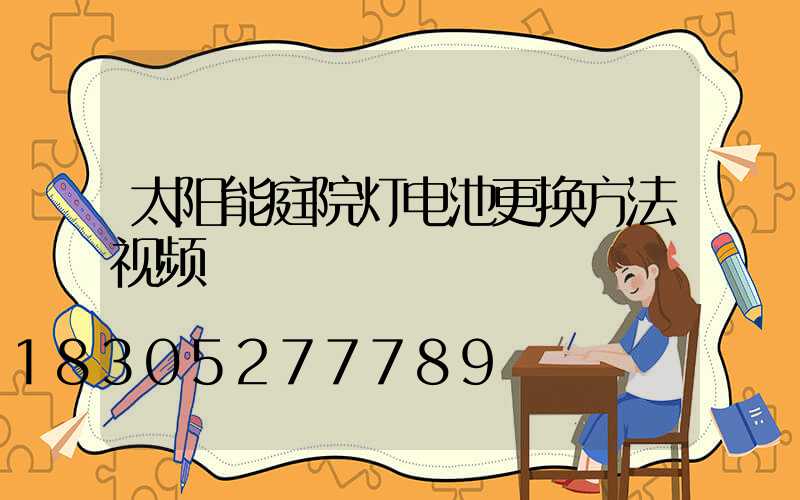 太阳能庭院灯电池更换方法视频