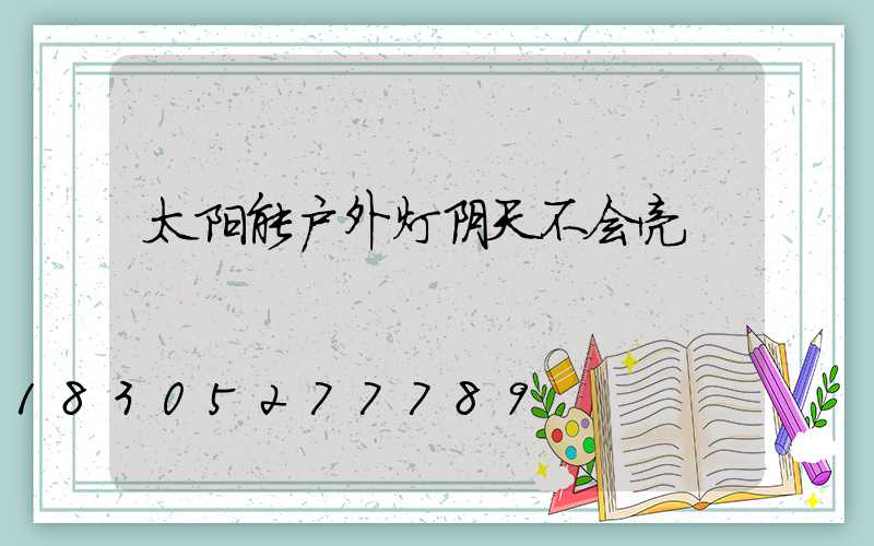 太阳能户外灯阴天不会亮