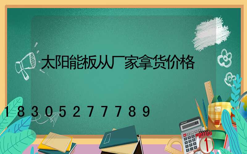 太阳能板从厂家拿货价格