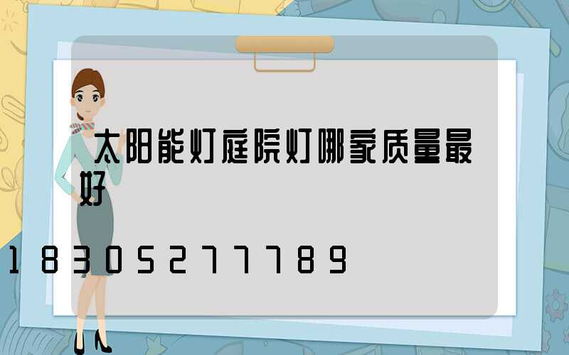 太阳能灯庭院灯哪家质量最好