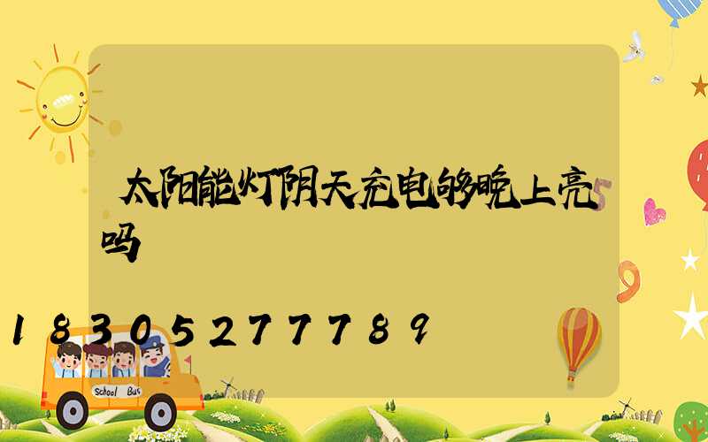 太阳能灯阴天充电够晚上亮吗