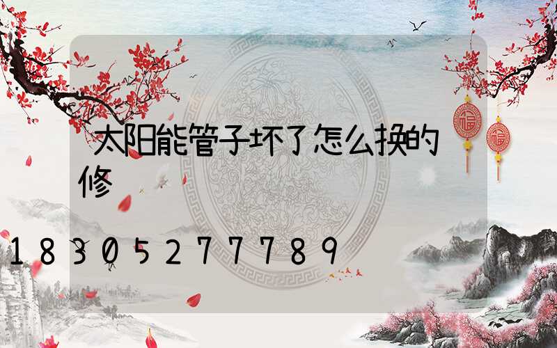 太阳能管子坏了怎么换的维修视频