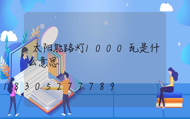 太阳能路灯1000瓦是什么意思