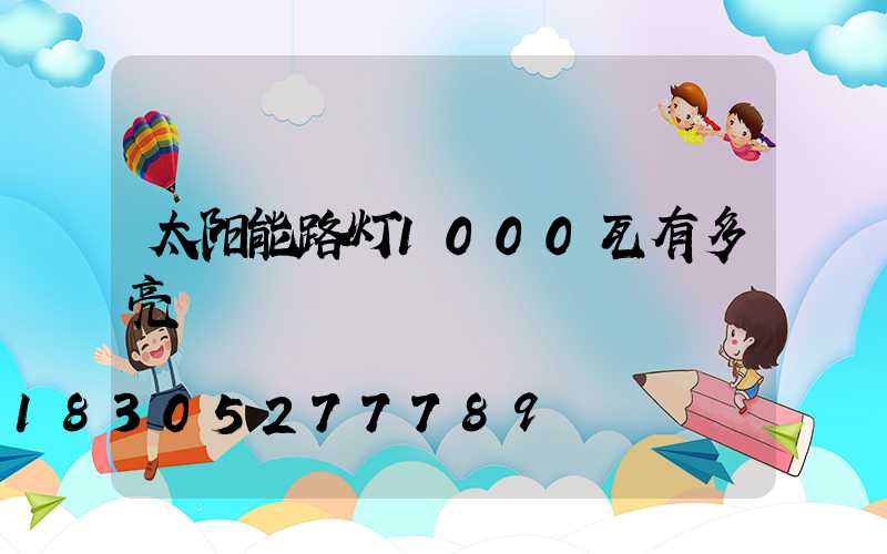 太阳能路灯1000瓦有多亮