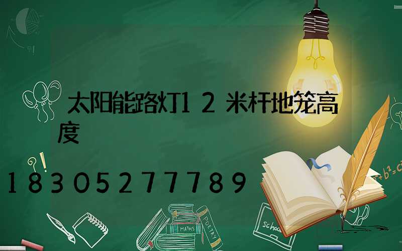 太阳能路灯12米杆地笼高度