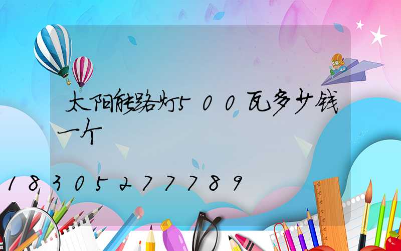 太阳能路灯500瓦多少钱一个