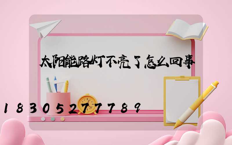 太阳能路灯不亮了怎么回事