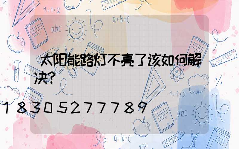 太阳能路灯不亮了该如何解决？